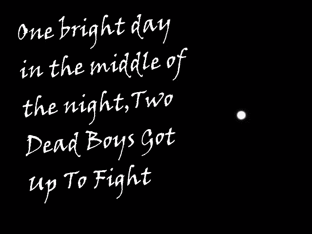 One bright day in the middle of the night two dead boys got up to fight